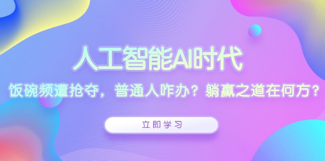 人工智能AI时代，饭碗频遭抢夺，普通人咋办？躺赢之道在何方？-985网创