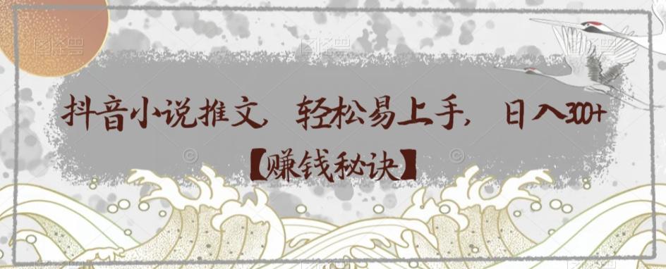 抖音小说推文，轻松易上手，日入300+【赚钱秘诀】-985网创