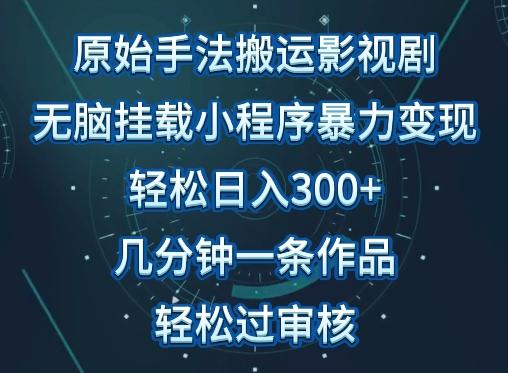 原始手法影视搬运，无脑搬运影视剧，单日收入300+，操作简单，几分钟生成一条视频，轻松过审核【揭秘】-985网创