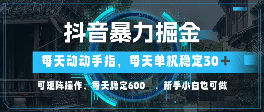 抖音暴力掘金，动动手指就可以，单机30+，可矩阵操作，每天稳定600+，...-985网创