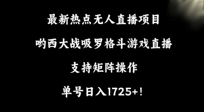 最新热点无人直播项目，哟西大战吸罗格斗游戏直播，支持矩阵操作，单号日入1725+【揭秘】-985网创