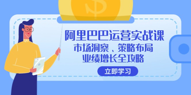 阿里巴巴运营实战课：市场洞察、策略布局、业绩增长全攻略-985网创