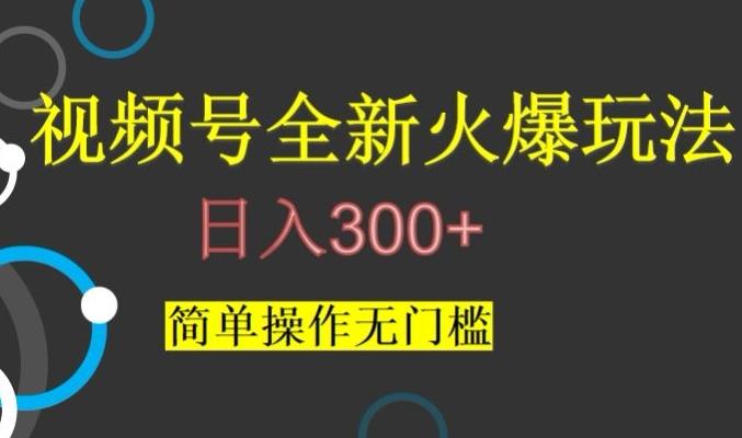 视频号最新爆火玩法，日入300+，简单操作无门槛【揭秘】-985网创