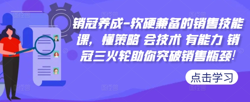 销冠养成-软硬兼备的销售技能课，懂策略 会技术 有能力 销冠三火轮助你突破销售瓶颈!-985网创