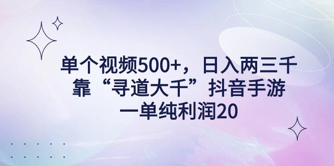 单个视频500+，日入两三千轻轻松松，靠“寻道大千”抖音手游，一单纯利...-985网创