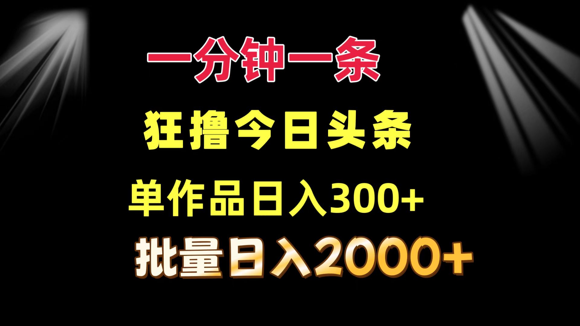 一分钟一条  狂撸今日头条 单作品日收益300+  批量日入2000+-985网创
