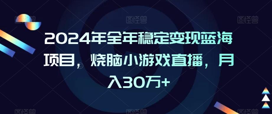 2024年全年稳定变现蓝海项目，烧脑小游戏直播，月入30万+【揭秘】-985网创