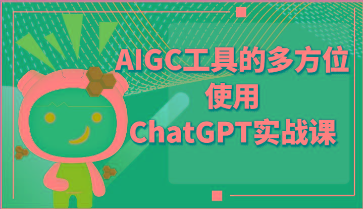 ai掘金系列课程-AIGC工具的多方位使用ChatGPT实战课-985网创