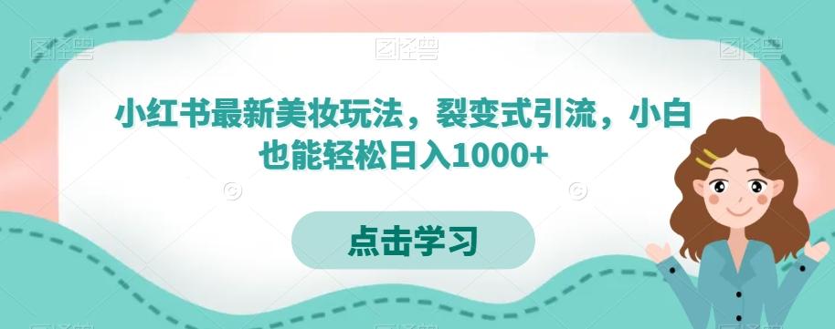 小红书最新美妆玩法，裂变式引流，小白也能轻松日入1000+-985网创