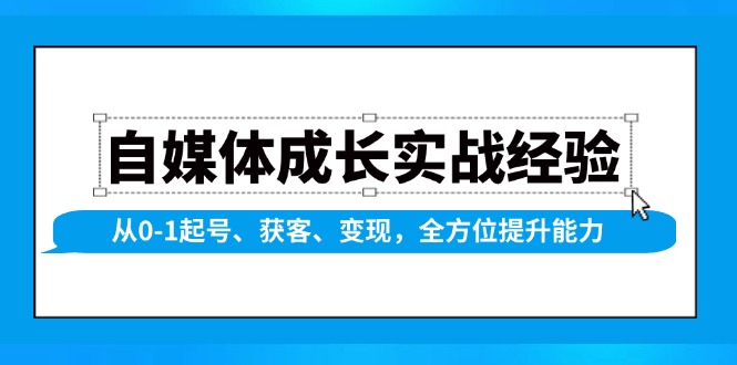 自媒体成长实战经验，从0-1起号、获客、变现，全方位提升能力-985网创