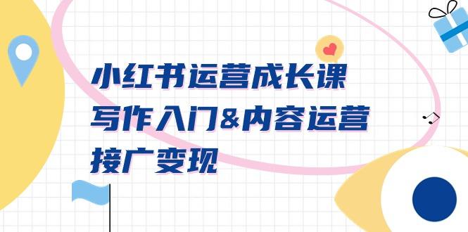 小红书运营成长课，写作入门&内容运营&接广变现【文档课】-985网创