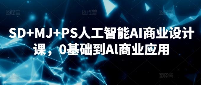 SD+MJ+PS人工智能AI商业设计课，0基础到Al商业应用-985网创