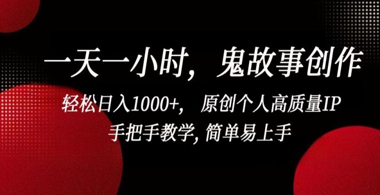 一天一小时，鬼故事创作， 轻松日入1000+， 原创个人高质量IP，手把手教学, 简单易上手【揭秘】-985网创
