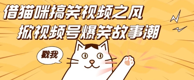 借猫咪搞笑视频之风，掀视频号爆笑故事潮，轻松日入四位数，无门槛快速入门!-985网创