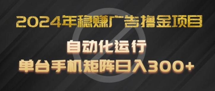 2024年稳赚广告撸金项目，全程自动化运行，单台手机就可以矩阵操作，日入300+【揭秘】-985网创
