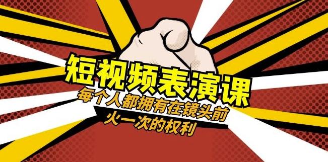 短视频-表演课：每个人都拥有在镜头前火一次的权利（49节视频课）-985网创