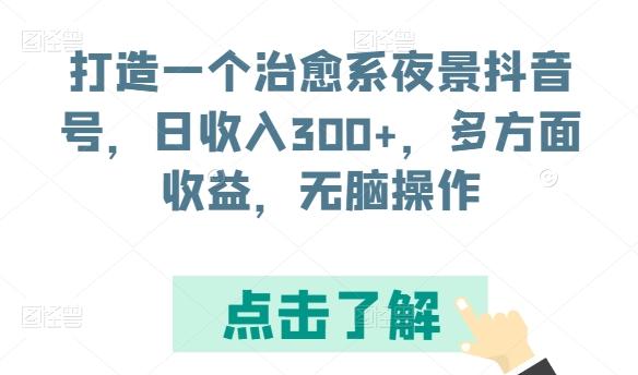 打造一个治愈系夜景抖音号，日收入300+，多方面收益，无脑操作【揭秘】-985网创