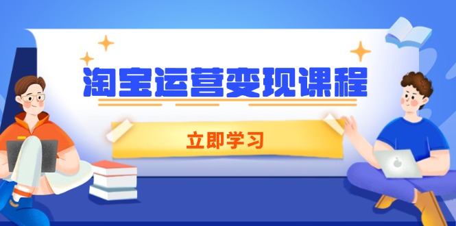 淘宝运营变现课程，涵盖店铺运营、推广、数据分析，助力商家提升-985网创