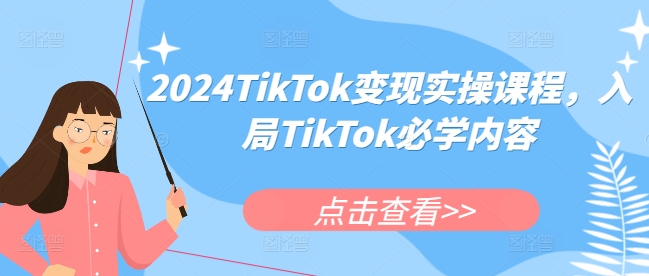 2024TikTok变现实操课程，入局TikTok必学内容-985网创