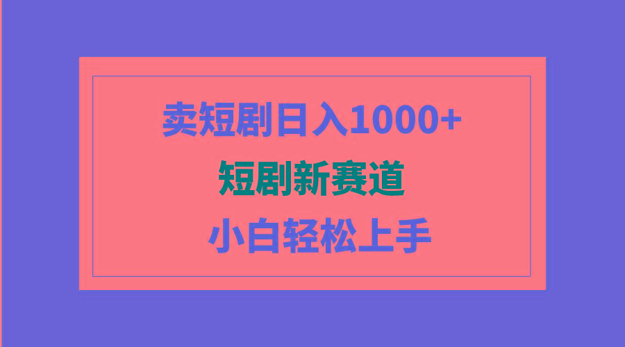 (9467期)短剧新赛道：卖短剧日入1000+，小白轻松上手，可批量-985网创