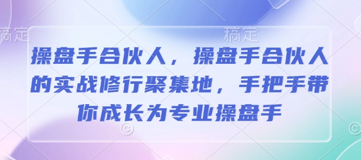 操盘手合伙人，操盘手合伙人的实战修行聚集地，手把手带你成长为专业操盘手-985网创