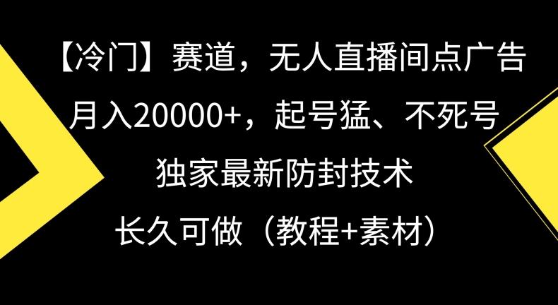 冷门赛道，无人直播间点广告，月入20000+，起号猛、不死号，独家最新防封技术【揭秘】-985网创