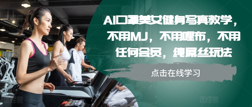 AI口罩美女健身写真教学，不用MJ，不用哩布，不用任何会员，纯屌丝玩法-985网创