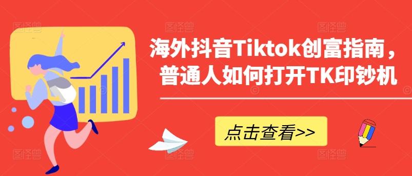 海外抖音Tiktok创富指南，普通人如何打开TK印钞机-985网创