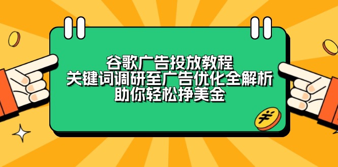 谷歌广告投放教程：关键词调研至广告优化全解析，助你轻松挣美金-985网创