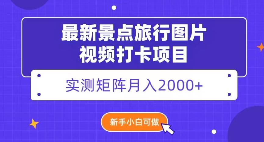 最新景点旅行图片视频打卡，实测矩阵月入2000+，新手可做【揭秘】-985网创