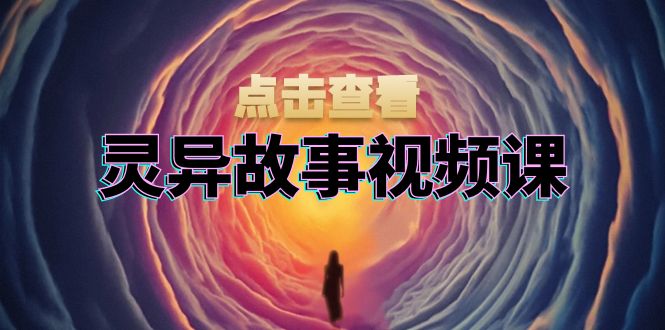 灵异故事视频课：文案、剪辑流程、画面处理及封面制作，助力创作者盈利-985网创