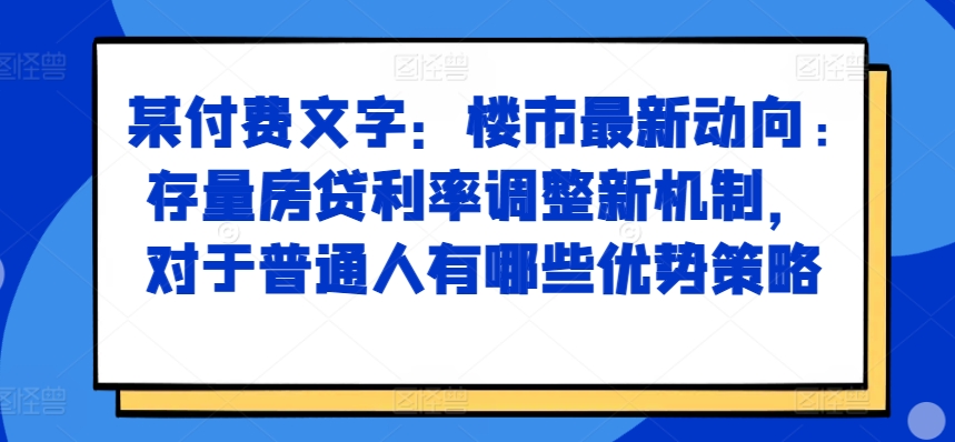 某付费文章：楼市最新动向，存量房贷利率调整新机制，对于普通人有哪些优势策略-985网创