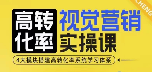 高转化率·视觉营销实操课，4大模块搭建高转化率系统学习体系-985网创