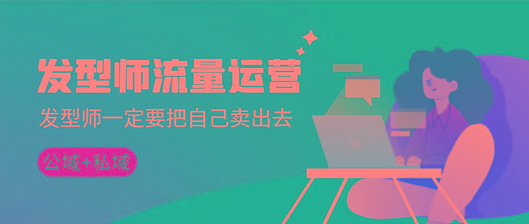 发型师 流量运营，发型师一定要把自己卖出去(公域+私城)高清无水印-985网创