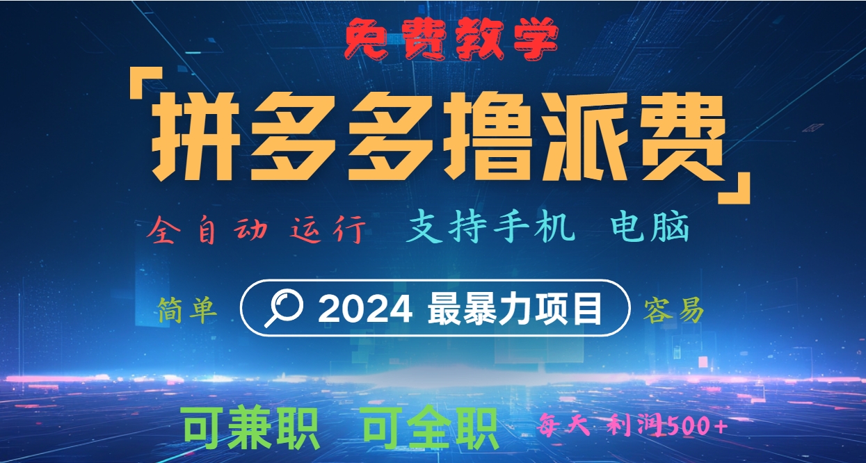 拼多多撸派费，2024最暴利的项目。软件全自动运行，日下1000单。每天利润500+，免费-985网创