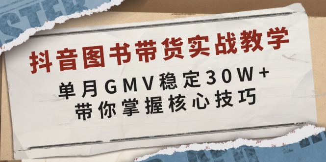 抖音图书带货实战教学，单月GMV稳定30W+，带你掌握核心技巧-985网创