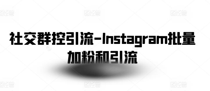 社交群控引流-Instagram批量加粉和引流-985网创