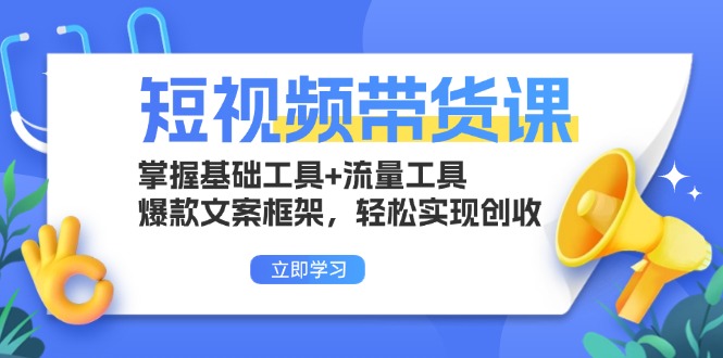 短视频带货课：掌握基础工具+流量工具，爆款文案框架，轻松实现创收-985网创