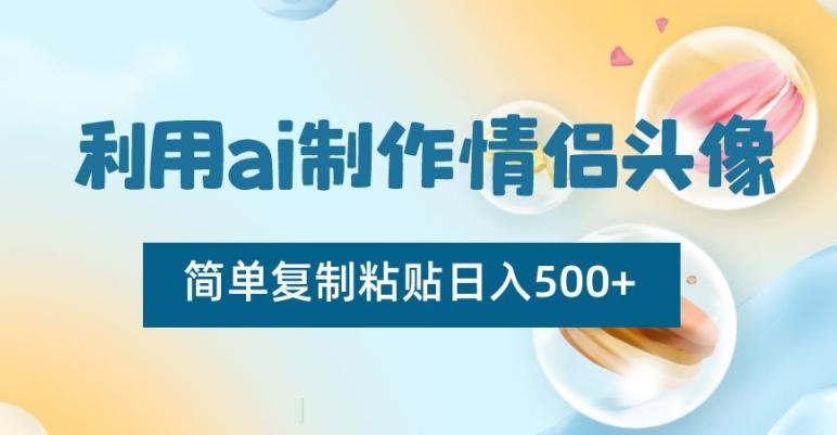 利用ai制作情侣头像，简单复制粘贴日入500+【揭秘】-985网创