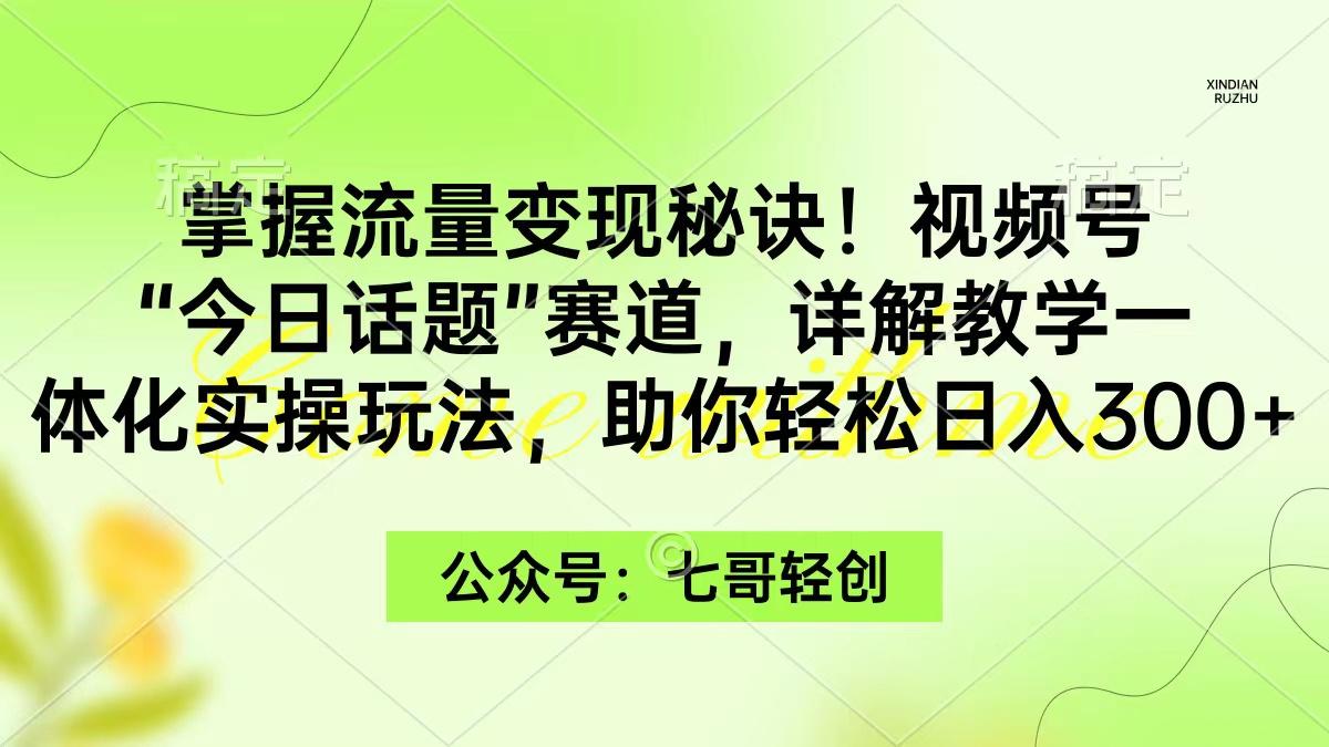 (9437期)掌握流量变现秘诀！视频号“今日话题”赛道，一体化实操玩法，助你日入300+-985网创