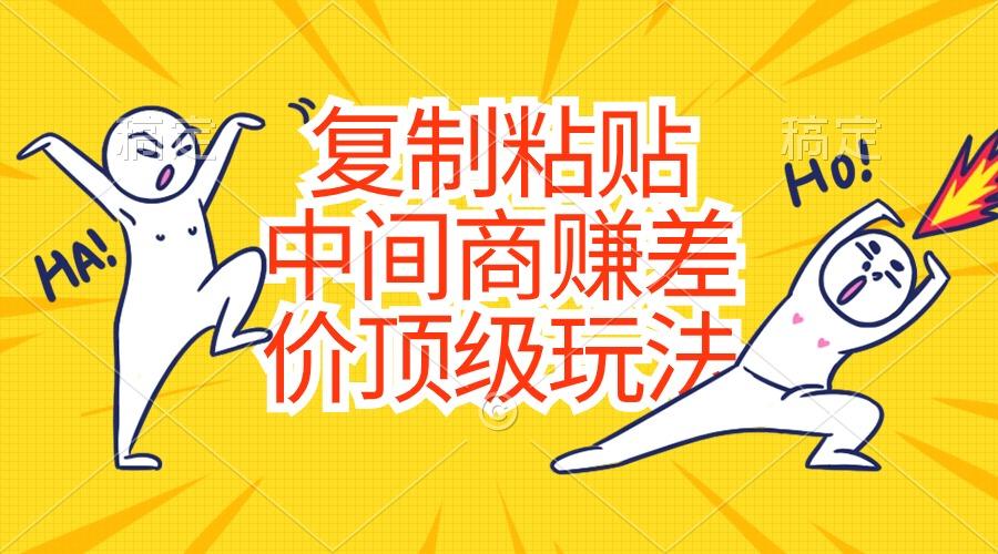 复制粘贴，中间商赚差价顶级玩法，零成本，硬通货-985网创