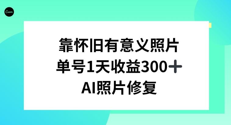 AI照片修复，靠怀旧有意义的照片，一天收益300+-985网创