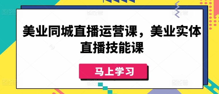 美业同城直播运营课，美业实体直播技能课-985网创