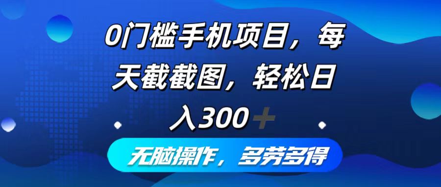 0门槛手机项目，每天截截图，轻松日入300+，无脑操作多劳多得-985网创