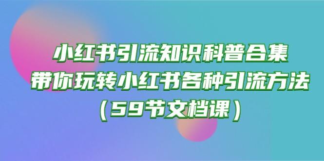 小红书引流知识科普合集，带你玩转小红书各种引流方法(59节文档课-985网创