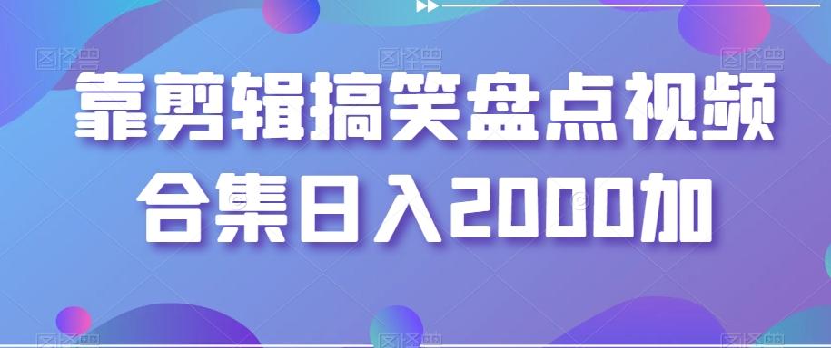 靠剪辑搞笑盘点视频合集日入2000加【揭秘】-985网创