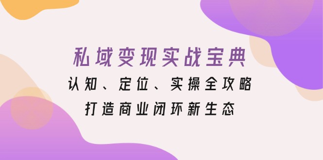 私域变现实战宝典：认知、定位、实操全攻略，打造商业闭环新生态-985网创
