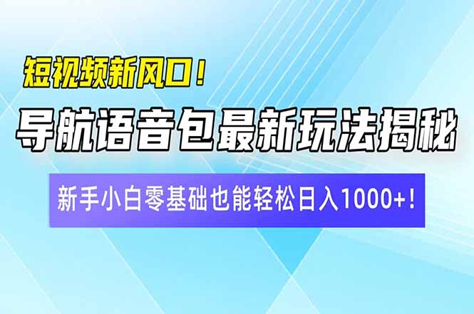 短视频新风口！导航语音包最新玩法揭秘，新手小白零基础也能轻松日入10...-985网创