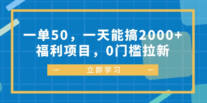 一单50，一天能搞2000+，福利项目，0门槛拉新-985网创