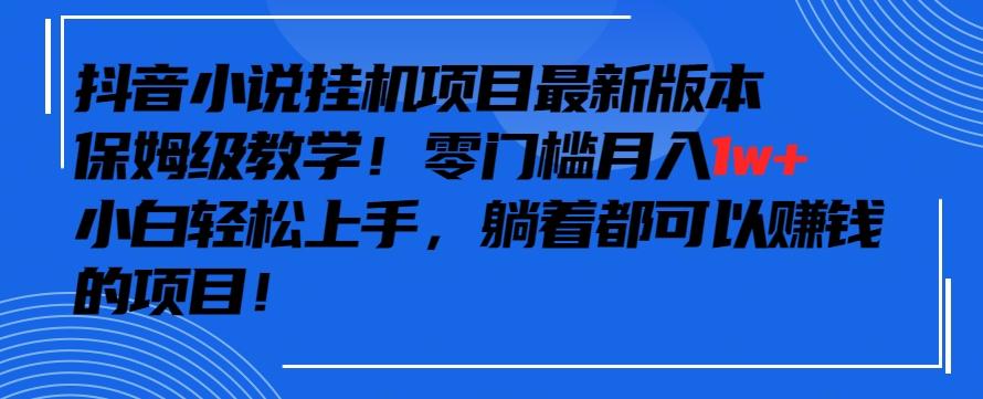抖音最新小说挂机项目，保姆级教学，零成本月入1w+，小白轻松上手【揭秘】-985网创